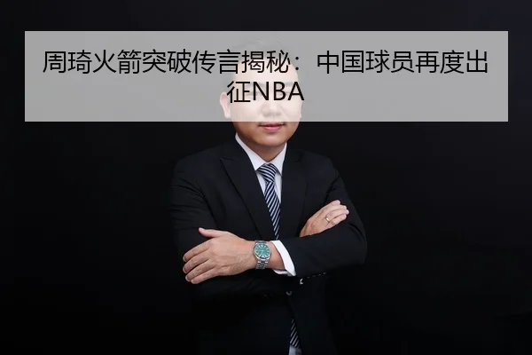 周琦火箭突破传言揭秘：中国球员再度出征NBA | jnsports